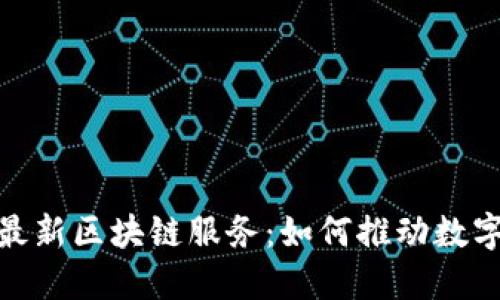 : 探索中国最新区块链服务：如何推动数字经济的发展