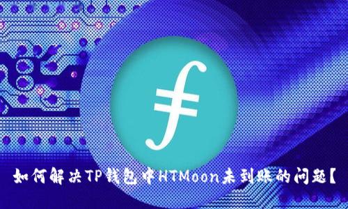 如何解决TP钱包中HTMoon未到账的问题？
