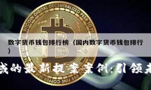 探索区块链领域的最新提案案例：引领未来的技术革命