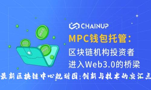 最新区块链中心规划图：创新与技术的交汇点