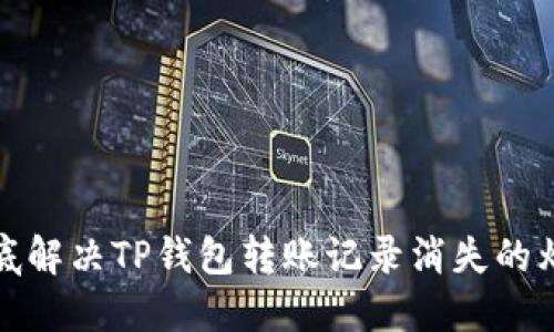 彻底解决TP钱包转账记录消失的烦恼