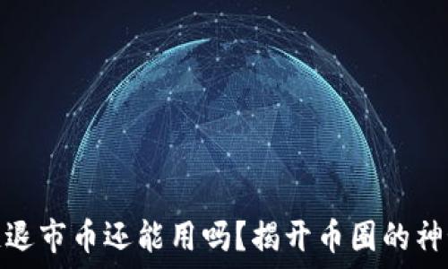  
区块链退市币还能用吗？揭开币圈的神秘面纱