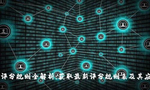 区块链评分规则全解析：获取最新评分规则表及其应用指导