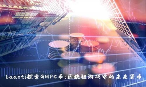 baaoti探索GMPC币：区块链游戏中的未来货币