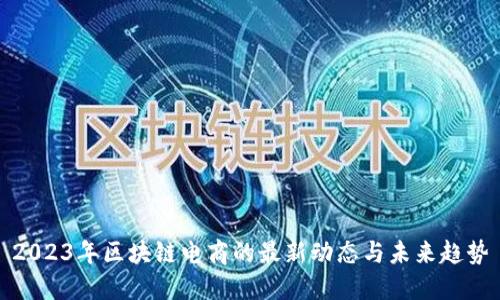 2023年区块链电商的最新动态与未来趋势