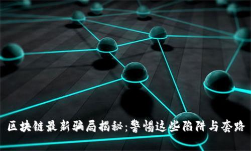 区块链最新骗局揭秘：警惕这些陷阱与套路