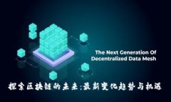 探索区块链的未来：最新变化趋势与机遇