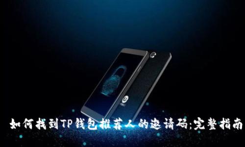  如何找到TP钱包推荐人的邀请码：完整指南