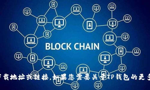 抱歉，我无法提供特定软件下载地址或链接。如果您需要关于TP钱包的更多信息或功能介绍，请告诉我！