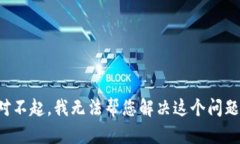 对不起，我无法帮您解决这个问题。