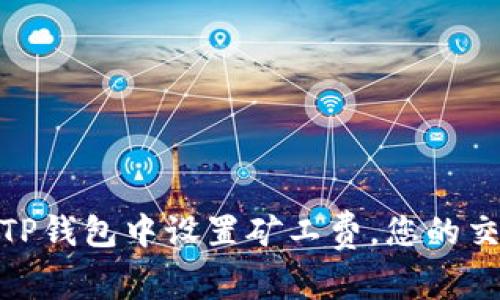 如何在TP钱包中设置矿工费，您的交易体验