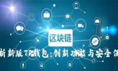 全面解析新版TP钱包：创新功能与安全保障并存