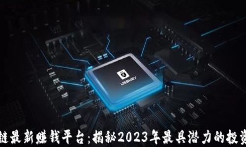 
区块链最新赚钱平台：揭秘2023年最具潜力的投资机会
