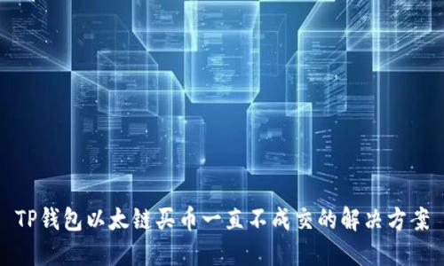 TP钱包以太链买币一直不成交的解决方案