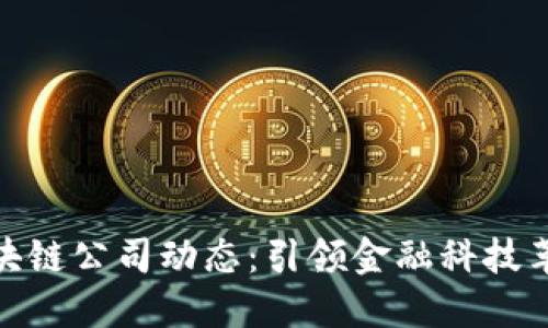 最新区块链公司动态：引领金融科技革新之路
