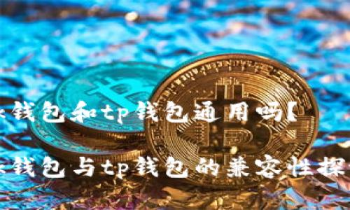 bk钱包和tp钱包通用吗？

bk钱包与tp钱包的兼容性探讨