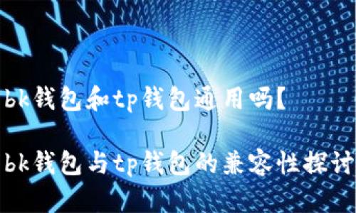 bk钱包和tp钱包通用吗？

bk钱包与tp钱包的兼容性探讨