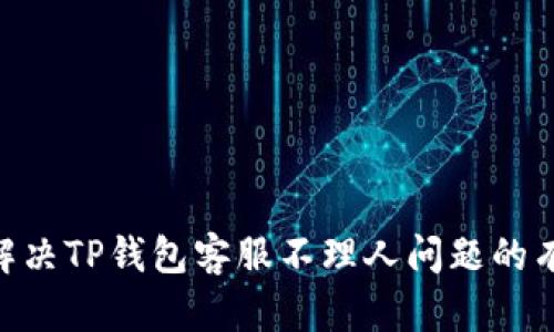 建议: 解决TP钱包客服不理人问题的有效策略