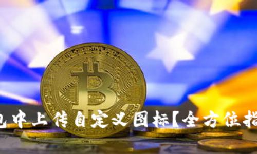  如何在TP钱包中上传自定义图标？全方位指导与技巧分享