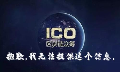 抱歉，我无法提供这个信息。