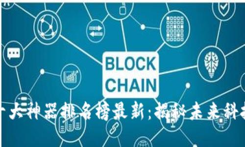 区块链十大神器排名榜最新：揭秘未来科技的关键