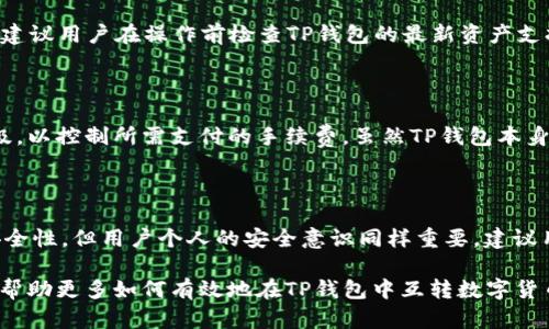 baioti如何在TP钱包中快速、安全地互转数字货币/baioti  
TP钱包, 数字货币, 互转/guanjianci  

数字货币的普及使得钱包的管理和操作成为用户频繁接触的内容之一。在众多数字货币钱包中，TP钱包凭借其用户友好的界面和强大的功能受到很多用户的青睐。无论是经验丰富的投资者还是刚入门的新手，了解如何在TP钱包中互转数字货币是十分必要的。在本文中，我们将详细介绍如何在TP钱包中进行币的互转操作，确保你能够顺利、安全地管理你的数字资产。

1. TP钱包概述

TP钱包是一款多链数字资产钱包，支持多种主流数字货币，包括比特币、以太坊、USDT等。它不仅提供了资产管理的功能，还允许用户进行代币的交换与互转，为用户提供便捷的数字资产管理体验。TP钱包的安全性得到了广泛认可，采用多重签名和冷存储等技术，确保用户的资金安全。

2. 在TP钱包中互转币的步骤

在TP钱包中进行币的互转操作其实非常简单。以下是详细步骤：

strong步骤一：下载与安装TP钱包/strong
首先，用户需要在手机应用商店或TP钱包官网上下载并安装TP钱包。安装完成后，打开应用并进行注册或登录。

strong步骤二：创建或导入钱包/strong
如是第一次使用TP钱包，系统会引导用户创建新钱包，用户需要设置好密码并备份助记词。如果是导入已有的钱包，用户只需输入钱包地址和助记词即可。

strong步骤三：添加资产/strong
用户可以通过“添加资产”功能，将所需的数字货币添加到自己的钱包中。输入合适的币种，例如比特币或以太坊，完成后便能在钱包界面查看到相应的资产。

strong步骤四：选择互转功能/strong
在钱包主界面，用户需要点击“转账”功能。这时可以选择需要发送的币种和数量，然后输入接收方的钱包地址。

strong步骤五：确认信息/strong
在确认接收地址和转账金额无误后，用户可以点击“确认”按钮，进行指纹或密码验证。

strong步骤六：完成转账/strong
一旦验证通过，转账将立即进行。用户可以在钱包的交易记录中查看到该笔交易的状态，确认转账是否成功。

3. TP钱包的安全措施

在进行数字货币互转的过程中，安全性始终是广受关注的因素。TP钱包采取了多重安全措施，旨在保护用户资产安全：

strong多重签名技术：/strongTP钱包支持多重签名，这意味着在进行转账操作时，需要多个签名才能完成，极大提高了交易的安全性。

strong私钥和助记词保护：/strong用户的私钥和助记词由用户自己保管，TP钱包不会收集用户的私钥，对用户资产的安全起到了关键作用。

strong冷存储技术：/strong部分资产会选择离线存储，即冷存储，避免各种网络攻击的风险，提高安全性。

4. 常见问题解答

问题1：如果在TP钱包中忘记了密码，我该怎么办？

如果用户忘记了TP钱包的密码，首先需要查看是否备份了助记词或私钥。如果没有备份，用户将可能无法恢复钱包访问权限。根据TP钱包的规定，没有助记词或者私钥，用户资产将无法找回。如果有助记词，用户可以通过再创建一个新钱包的方式并在创建过程中输入助记词来恢复钱包访问权限。完成后，用户可以重新设置一个新密码，确保今后能安全访问自己的钱包。在今后的使用中，用户还应定期备份助记词，并妥善保存，确保资产安全。

问题2：TP钱包支持哪些数字货币的互转？

TP钱包支持多种主流数字货币的互转，包括比特币（BTC）、以太坊（ETH）、USDT等。用户可以根据需要在TP钱包中添加不同的资产，并进行互转操作。具体支持的币种会因为市场变化而有所调整，因此建议用户在操作前检查TP钱包的最新资产支持情况。用户在选择转换币种时，应当考虑市场行情，以及转账所需的手续费，以确保作出最佳的投资决策。

问题3：TP钱包的转账费用是否高？

TP钱包的转账费用会因所选择的网络而有所不同。通常情况下，转账费用是由区块链网络的拥堵程度和交易优先级决定的。在网络拥堵时，费用可能会相对较高。用户可以在转账时选择交易的优先级，以控制所需支付的手续费。虽然TP钱包本身不会收取额外费用，但是网络转账费用可能会随着交易时间和网络状况有所变化。因此，建议用户在高峰期间或网络维护时提前做好手续费预算，以避免不必要的支出。

问题4：TP钱包的安全性如何？是否值得信赖？

TP钱包在安全性方面做得相对出色，为用户提供了多重保护措施，如多重签名、冷存储、以及私钥和助记词保护等。此外，其界面友好，操作简单，适合各个层次的用户使用。虽然TP钱包具备高水平的安全性，但用户个人的安全意识同样重要。建议用户定期更新密码，并妥善保管助记词和私钥，避免将其共享给他人。综上所述，TP钱包值得信赖，且用户在使用时需保持警觉，以确保资产安全。

综上所述，TP钱包为用户提供了便捷的数字货币互转平台，用户只需按照步骤即可顺利完成转账。同时，用户在日常管理中需保持对安全的高度重视，确保自己的资产不会受到威胁。希望通过本文能帮助更多如何有效地在TP钱包中互转数字货币，并进一步增强他们的投资安全意识。