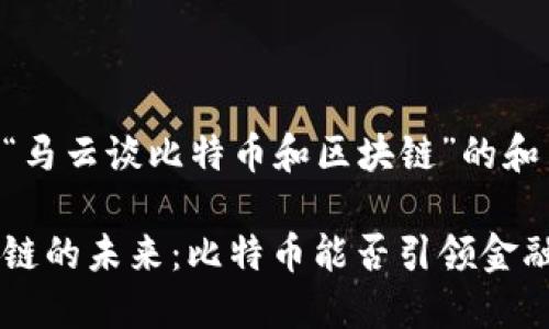 以下是关于“马云谈比特币和区块链”的和关键词示例：

马云与区块链的未来：比特币能否引领金融革命？