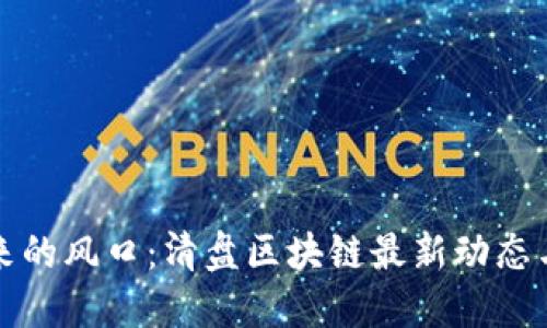 区块链未来的风口：清盘区块链最新动态与发展趋势