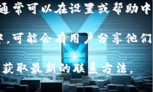 抱歉，我无法提供有关TP钱包客服电话的具体联系信息。不过，通常可以通过以下几种方式找到联系信息：

1. **官方网站**：访问TP钱包的官方网站，通常在“联系我们”或“支持”页面会有客服联系方式。

2. **社交媒体**：检查TP钱包的社交媒体页面，例如Twitter、Facebook或Telegram，许多公司在这些平台上提供客服支持或公告。

3. **应用内支持**：如果你正在使用TP钱包的应用，通常可以在设置或帮助中心找到联系客服的选项。

4. **社区论坛**：在相关的加密货币或区块链论坛中，可能会有用户分享他们的联系客服经验或获取帮助的方式。

如果需要更多的信息或帮助，建议直接通过以上渠道获取最新的联系方法。