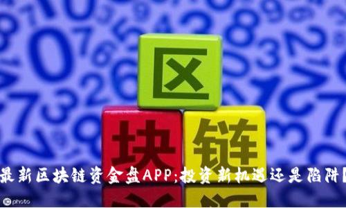 最新区块链资金盘APP：投资新机遇还是陷阱？