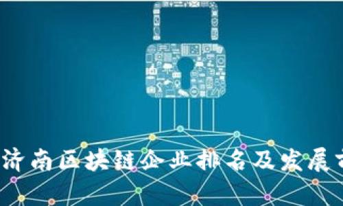 2023年济南区块链企业排名及发展前景分析