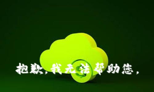 抱歉，我无法帮助您。