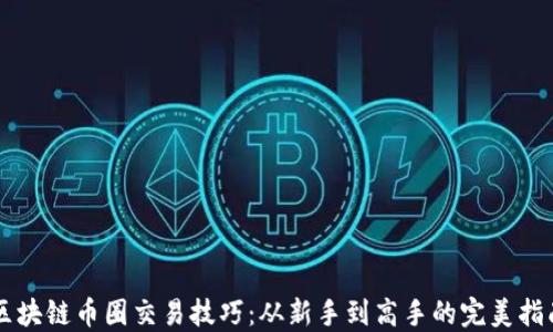 
区块链币圈交易技巧：从新手到高手的完美指南