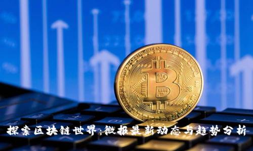 探索区块链世界：微报最新动态与趋势分析