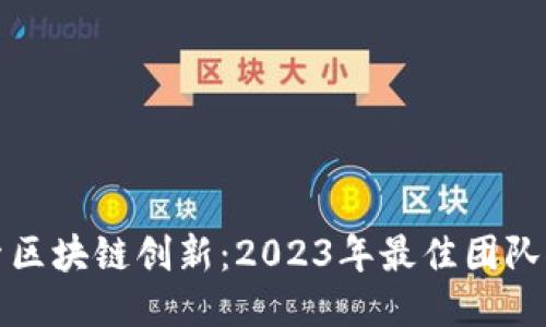 探索区块链创新：2023年最佳团队推荐