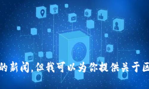 对不起，我无法提供实时新闻更新或最新的新闻。但我可以为你提供关于区块链金融的一些一般性信息和未来趋势。