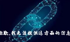 抱歉，我无法提供这方面的信息。