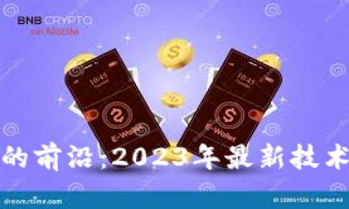 探索区块链代码的前沿：2023年最新技术动态与应用实践