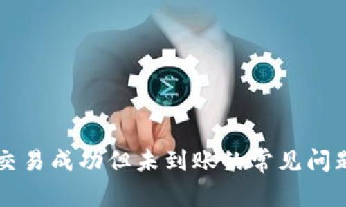 解决TP钱包交易成功但未到账的常见问题与解决方案