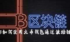 简单快捷！教你如何使用火币钱包通过波场链转