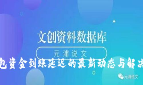TP钱包资金到账延迟的最新动态与解决方案