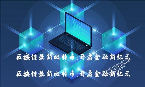 区域链最新比特币：开启金融新纪元

区块链最新比特币：开启金融新纪元