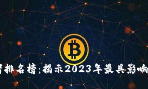 区块链最强王者排名榜：揭示2023年最具影响力的区块链项目