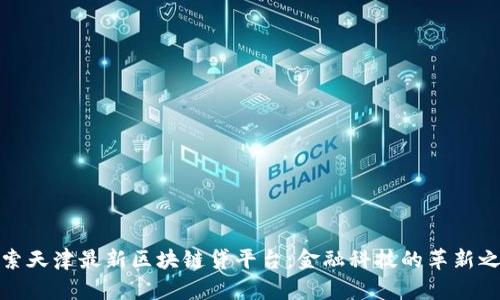 探索天津最新区块链贷平台：金融科技的革新之路