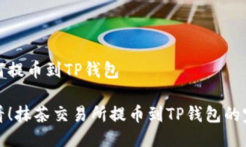 抹茶如何提币到TP钱包

新手必看！抹茶交易所提币到TP钱包的完整教程