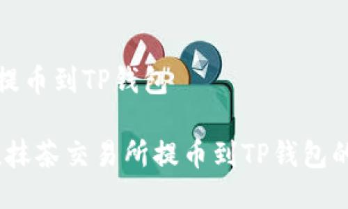 抹茶如何提币到TP钱包

新手必看！抹茶交易所提币到TP钱包的完整教程