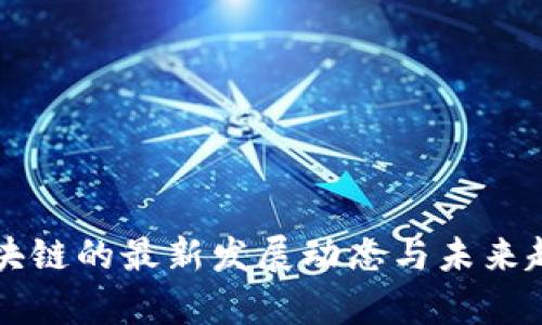 纵深区块链的最新发展动态与未来趋势分析