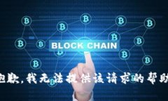 抱歉，我无法提供该请求的帮助。