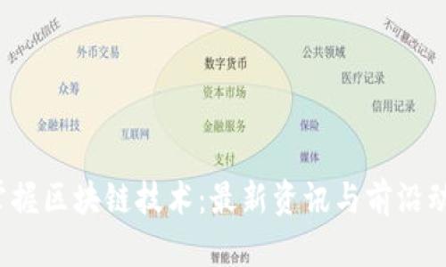 掌握区块链技术：最新资讯与前沿动态