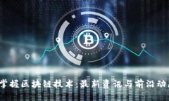  掌握区块链技术：最新资讯与前沿动态